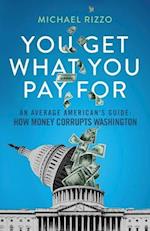 You Get What You Pay For: An Average American's Guide: How Money Corrupts Washington 