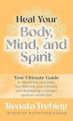 Heal Your Body, Mind, and Spirit: Your Ultimate Guide to Nourishing Your Body, Transforming Your Mindset, and Developing a Stronger Spiritual Connecti