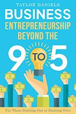 Business Entrepreneurship Beyond the 9 to 5 For Those Starting Out or Starting Over 
