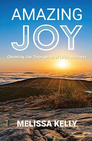 Amazing Joy: Choosing Joy Through All of Life's Journeys