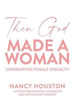 Then God Made A Woman: Unwrapping Female Sexuality: Unwrapping Female Sexuality 