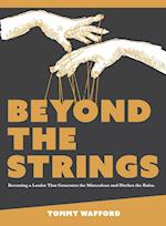 Beyond The Strings: Becoming a Leader That Generates the Miraculous and Ditches the Rules 