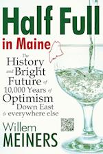 Half Full in Maine: The History and Bright Future of 10,000 Years of Optimism Down East & everywhere else 