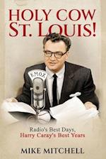 Holy Cow St. Louis!: Radio's Best Days, Harry Caray's Best Years 