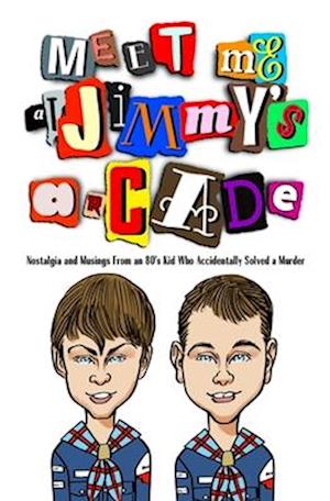 Meet Me at Jimmy's Arcade: Nostalgia and Musings From an 80's Kid Who Accidentally Solved a Murder