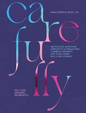 Carefully: Self-Care Designed Deliberately Meticulous Questions, Supportive Affirmations, & Mindful Prompts for Your Self-Care Journey