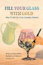 Fill Your Glass With Gold-When It's Half-Full or Even Completely Shattered 