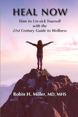 Heal Now: Time to Un-sick Yourself with the 21st Century Guide to Wellness