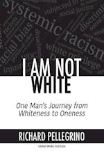 I Am Not White: One Man's Journey from Whiteness to Oneness 