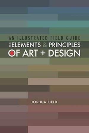 An Illustrated Field Guide to the Elements and Principles of Art + Design