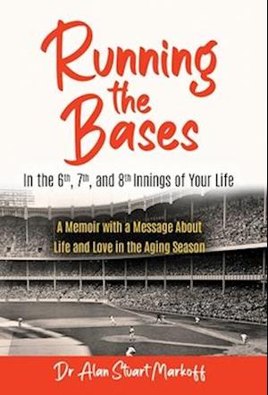 Running The Bases In The 6th, 7th, & 8th Innings Of Your Life: A Memoir with a Message About Life and Love in the Aging Season
