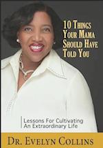 10 Things Your Mama Should Have Told You: Lessons for Cultivating an Extraordinary Life 