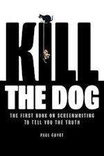 KILL THE DOG: The First Book on Screenwriting to Tell You the Truth 
