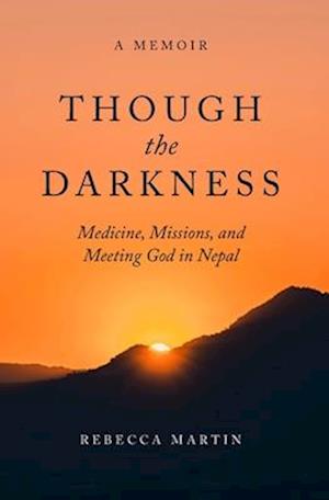 Though the Darkness: Medicine, Missions, and Meeting God in Nepal