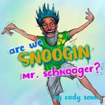 Are We Snoogin, Mr. Schnooger!? 
