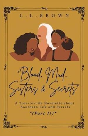 Blood, Mud, Sisters & Secrets: A True-to-Life Novelette About Southern Life and Secrets