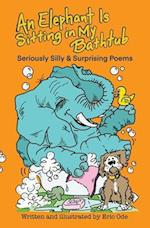 An Elephant Is Sitting in My Bathtub: Seriously Silly & Surprising Poems 