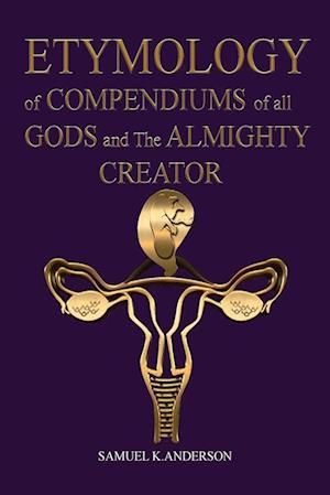 ETYMOLOGY of COMPENDIUMS of all GODS and The ALMIGHTY CREATOR