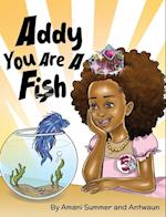 Addy You Are A Fish