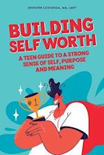 Building Self-Worth: A Teen Guide to a Strong Sense of Self, Purpose, and Meaning 