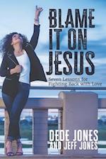 Blame it on Jesus: Seven Lessons for Fighting Back with Love 