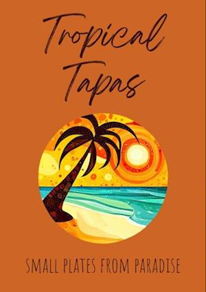 Tropical Tapas: Small Plates from Paradise