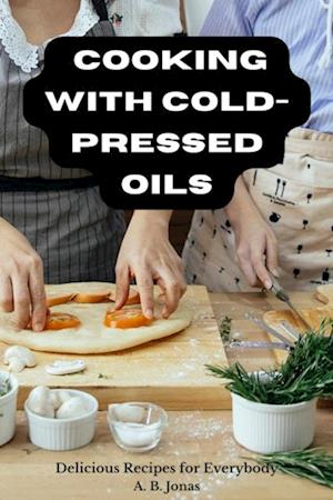 Cooking with Cold-Pressed Oils - Delicious Recipes for Everybody