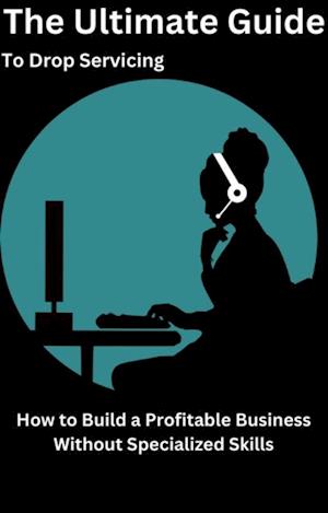 Ultimate Guide to Drop Servicing How to Build a Profitable Business Without Specialized Skills