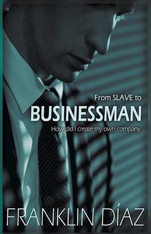 From SLAVE to BUSINESSMAN - How Did I Create My Own Company