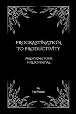 Procrastination to Productivity - Unlocking Your Full Potential 