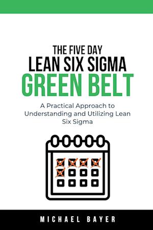 The 5 Day Lean Six Sigma Green Belt A Practical Approach to Understanding and Utilizing Lean Six Sigma