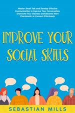 Improve Your Social Skills: Master Small Talk and Develop Effective Communication to Improve Your Conversation, Overcome Your Shyness and Become More Charismatic to Connect Effortlessly.