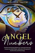 Angel Numbers:  Find Out the Meaning Behind Your Archangel's Message, Contact Your Spirit Guide and Explore The Mistery of Synchronicity and Numerology