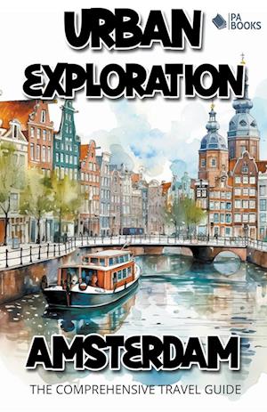 Urban Exploration - Amsterdam The Comprehensive Travel Guide