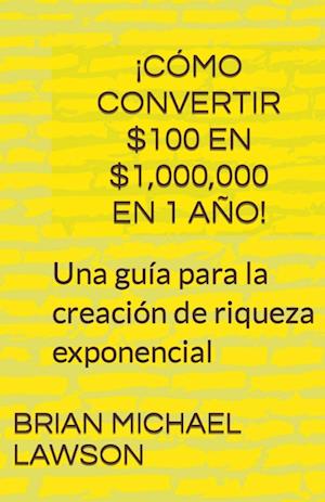 ¡Cómo convertir $100 en $1,000,000 en 1 año! Una guía para la creación de riqueza exponencial