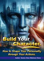 Build Your Character. How to Shape Your Personality through Your Actions.