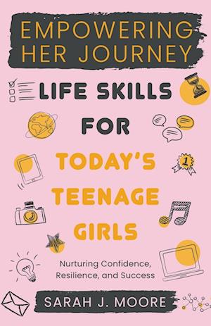 EMPOWERING  HER JOURNEY  Life Skills for Today's  Teenage Girls Nurturing Confidence,  Resilience, and Success