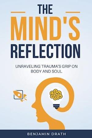 The Mind's Reflection : Unraveling trauma's grip on body and soul