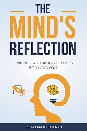 The Mind's Reflection : Unraveling trauma's grip on body and soul