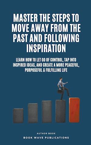 Master The Steps To Move Away From The Past And Following Inspiration