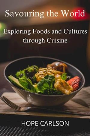 Savouring the World Exploring Foods and Cultures through Cuisine