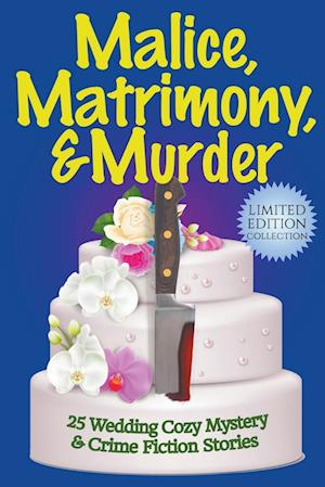 Malice, Matrimony, and Murder: A Limited-Edition Collection of 25 Wedding Cozy Mystery and Crime Fiction Stories