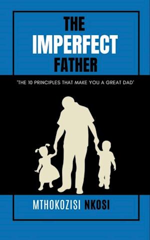 Imperfect  Father - The 10 Principles That Make You a Great Dad