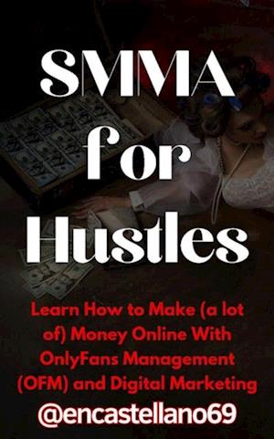 SMMA for Hustles Learn How to Make (a lot of) Money Online With OnlyFans Management (OFM) and Digital Marketing