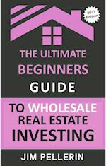 Ultimate Beginners Guide to Wholesale Real Estate Investing