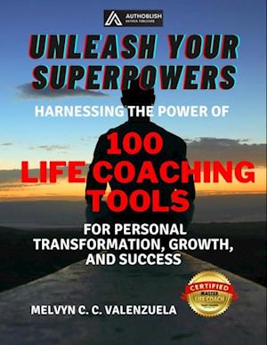 Unleash Your Superpowers: Harnessing the Power of 100 Life Coaching Tools for Personal Transformation, Growth, and Success