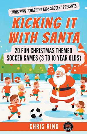 Kicking It With Santa: 20 Fun Christmas Themed Soccer Drills and Games (3 to 10 year olds)