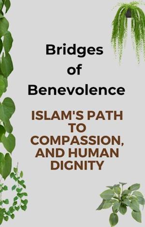 Bridges of Benevolence: Islam's Path to Compassion, and Human Dignity