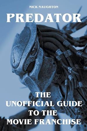 Predator - The Unofficial Guide to the Movie Franchise