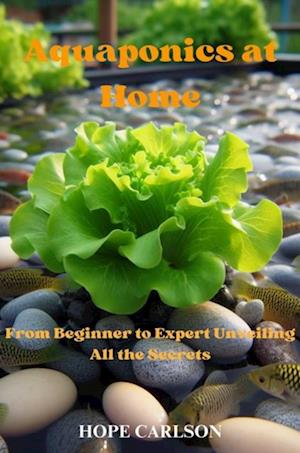 Aquaponics at Home From Beginner to Expert Unveiling All the Secrets